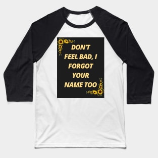 Don't feel bad, I forgot your name too Baseball T-Shirt